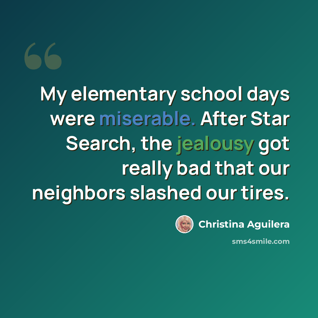 “My elementary school days were miserable. After Star Search, the jealousy got really bad that our neighbors slashed our tires.” quote by Christina Aguilera