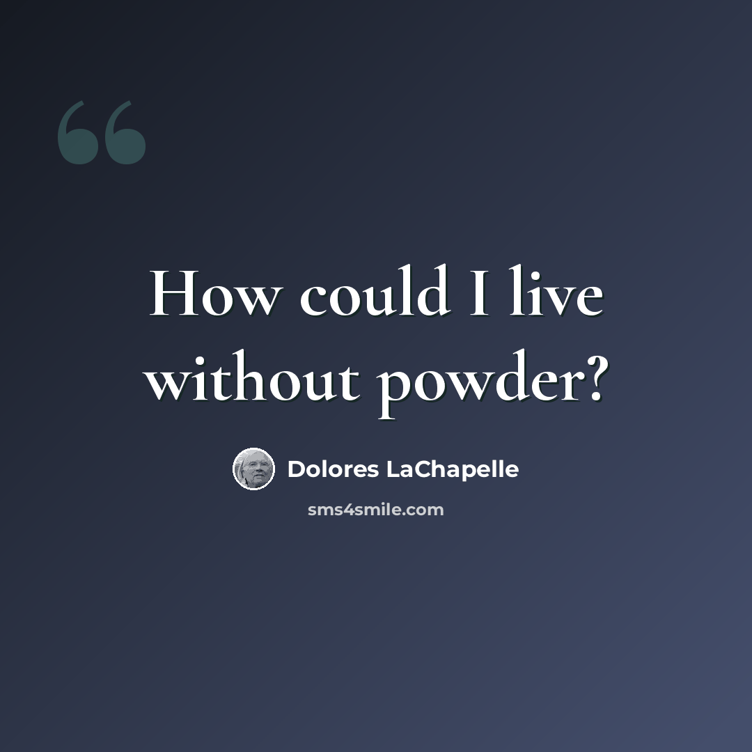 “How could I live without powder?” quote by Dolores LaChapelle
