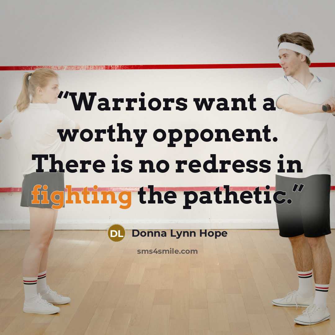 “Warriors want a worthy opponent. There is no redress in fighting the pathetic.” quote by Donna Lynn Hope