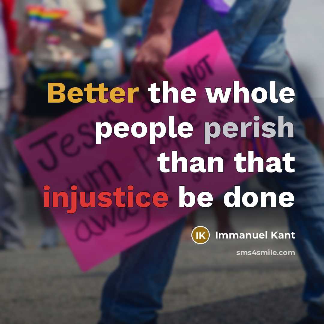 “Better the whole people perish than that injustice be done” quote by Immanuel Kant