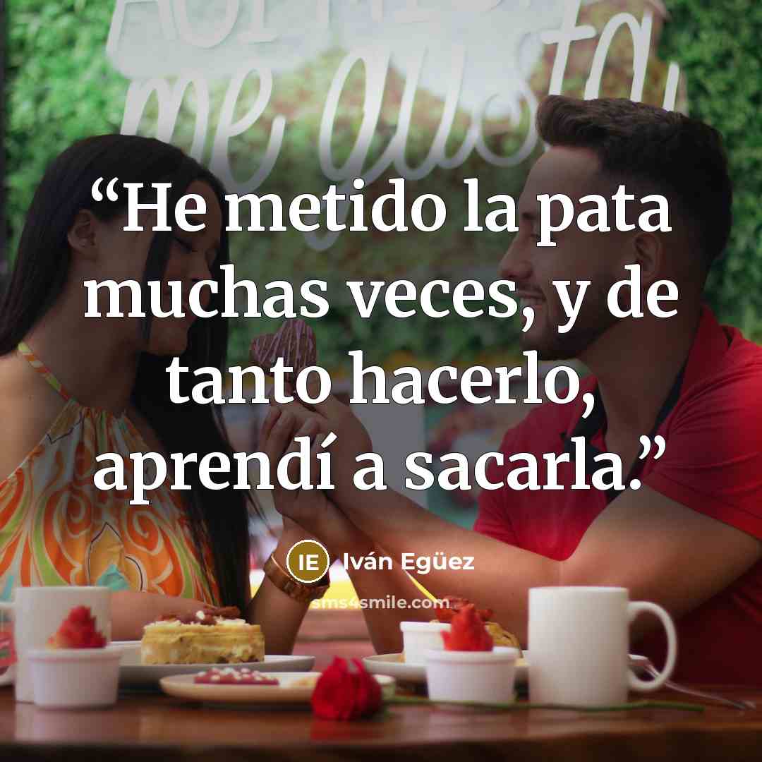 “He metido la pata muchas veces, y de tanto hacerlo, aprendí a sacarla.” quote by Iván Egüez