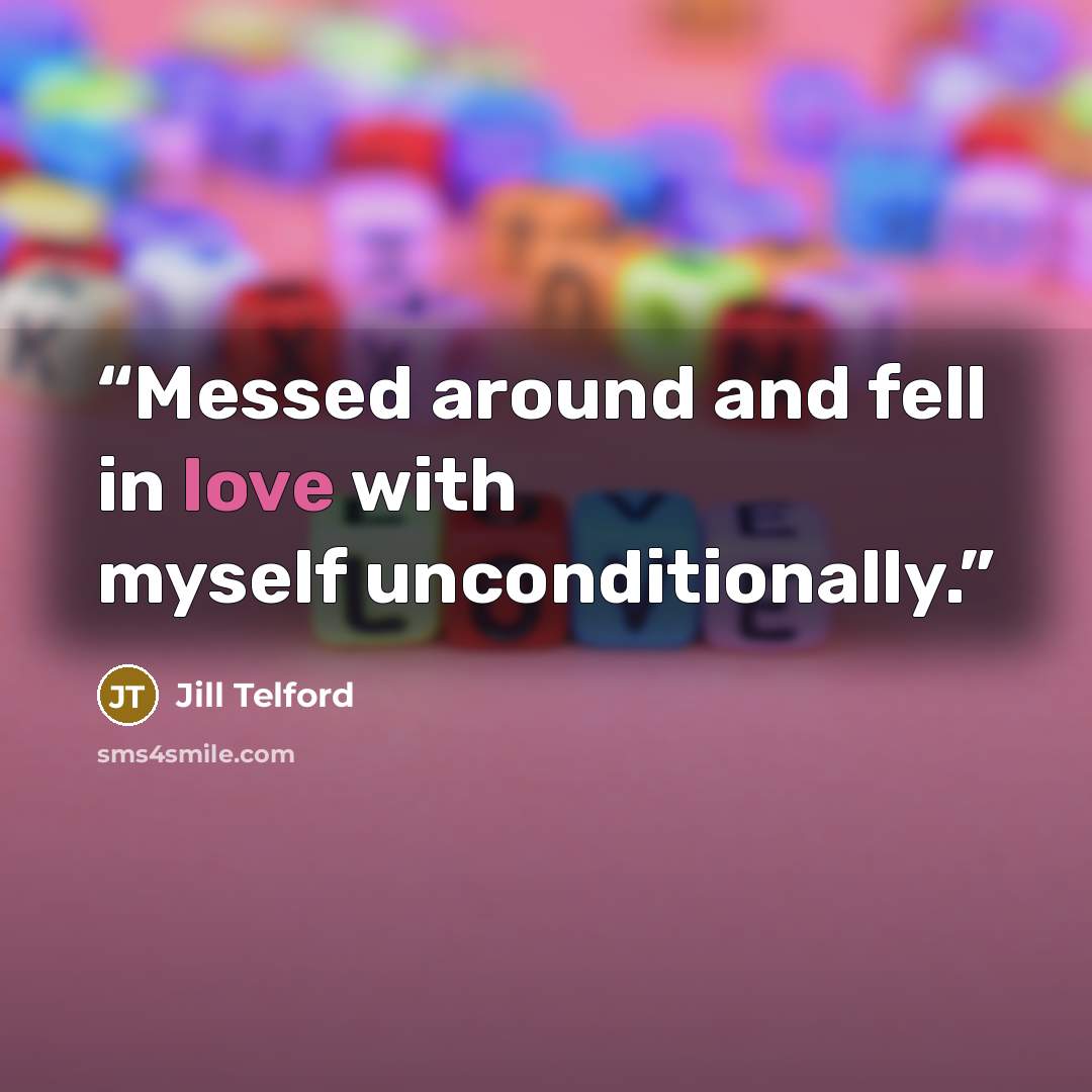 “Messed around and fell in love with myself unconditionally.” quote by Jill Telford