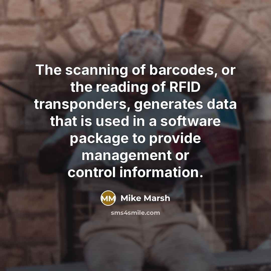 “The scanning of barcodes, or the reading of RFID transponders, generates data that is used in a software package to provide management or control information.” quote by Mike Marsh