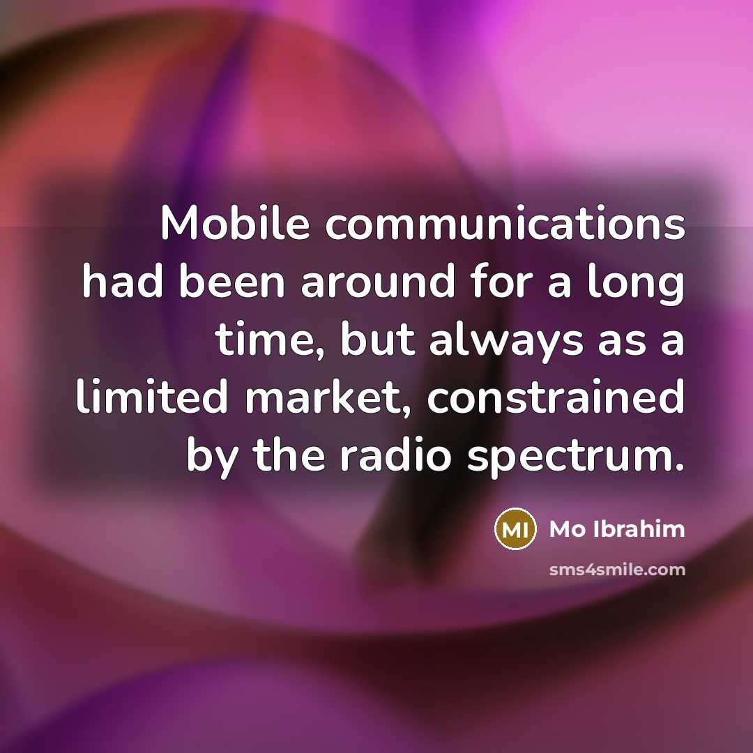 “Mobile communications had been around for a long time, but always as a limited market, constrained by the radio spectrum.” quote by Mo Ibrahim