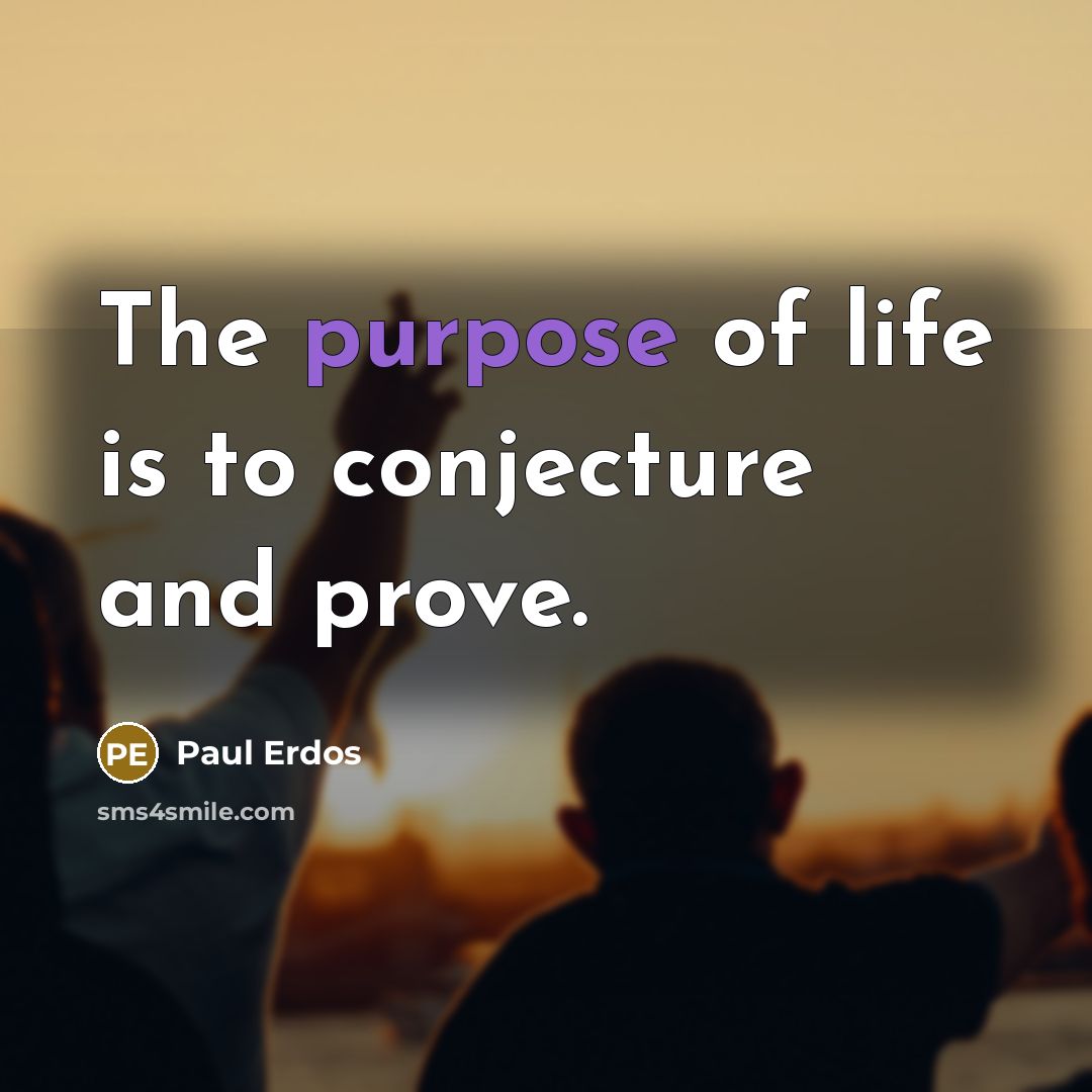 “The purpose of life is to conjecture and prove.” quote by Paul Erdos