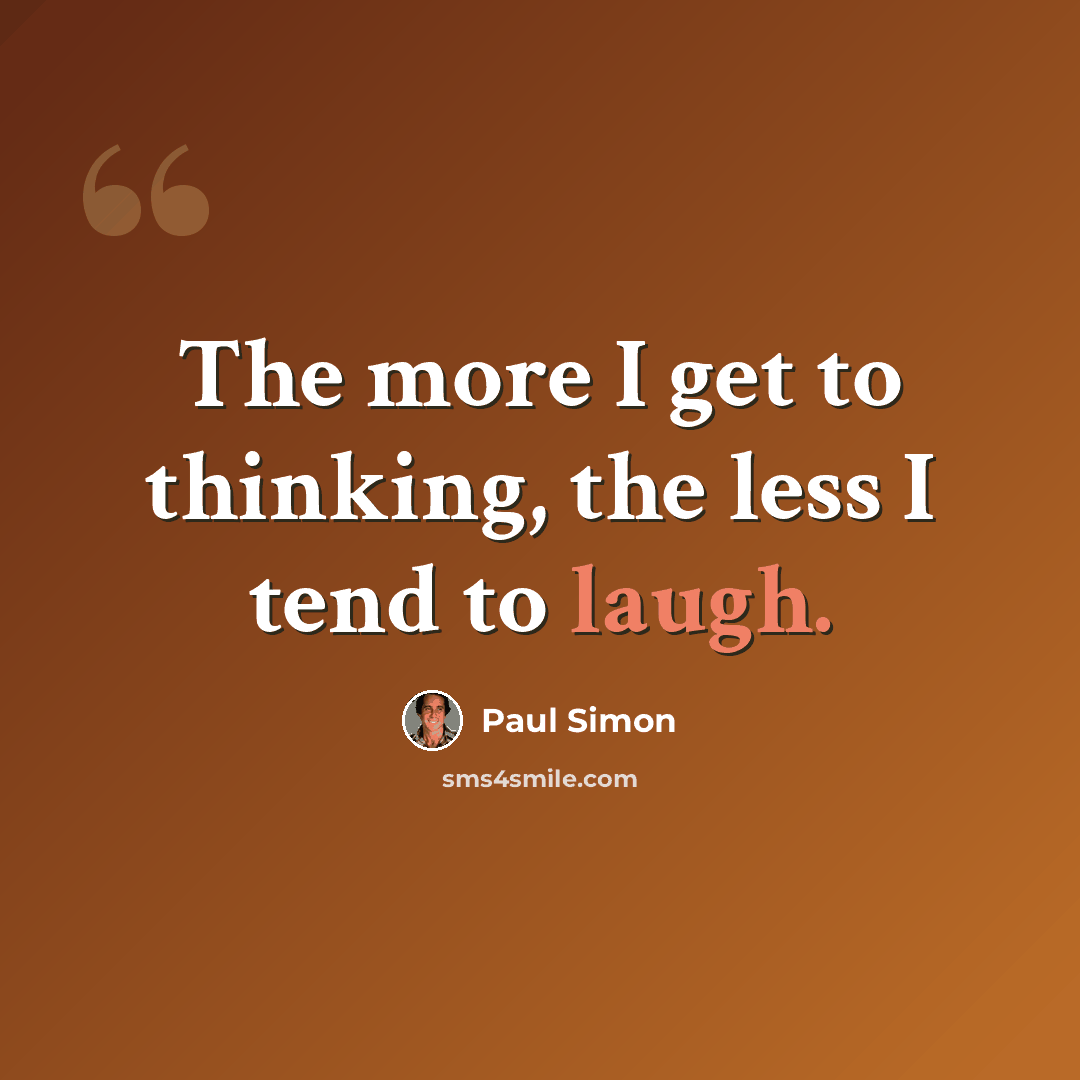 “The more I get to thinking, the less I tend to laugh.” quote by Paul Simon