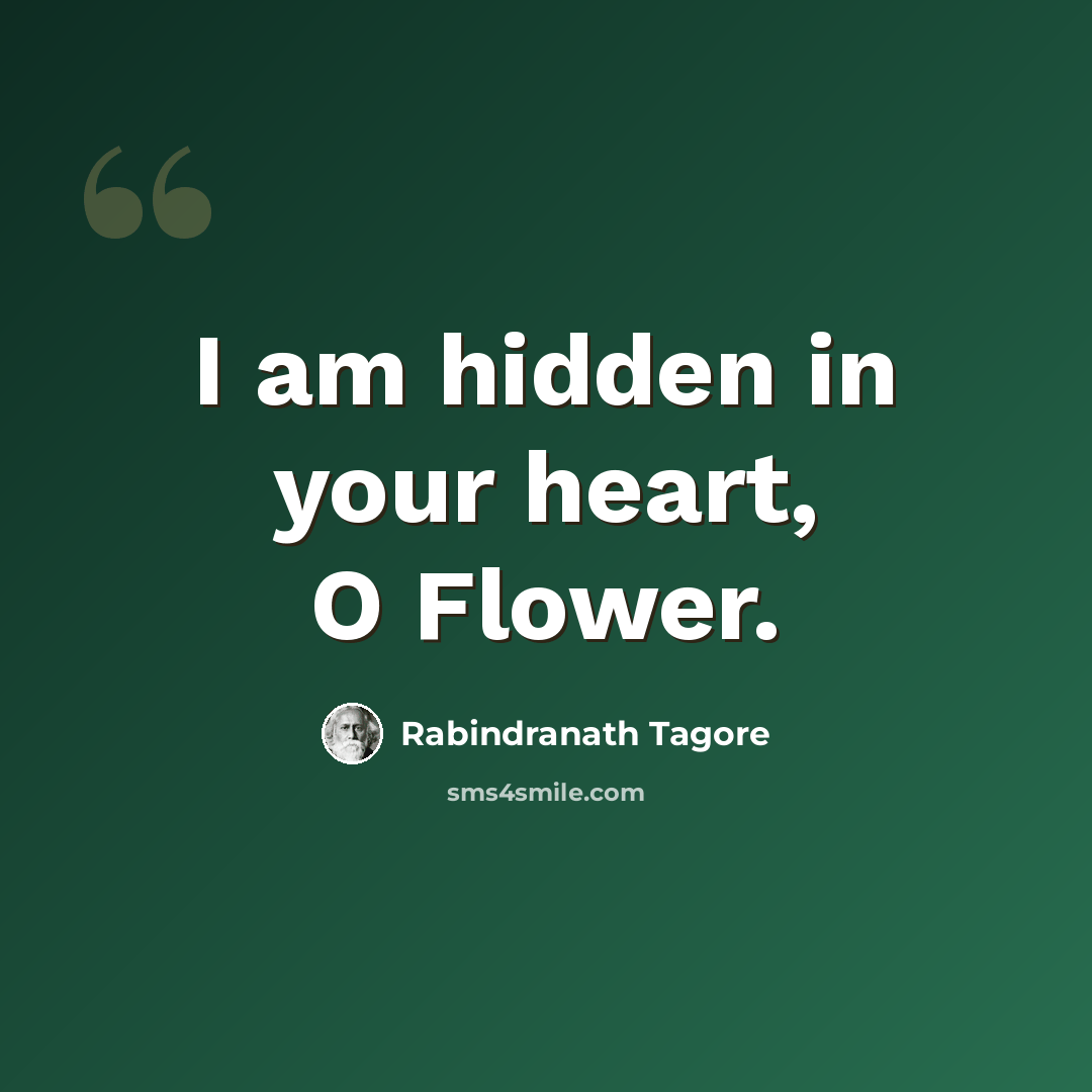 “I am hidden in your heart, O Flower.” quote by Rabindranath Tagore