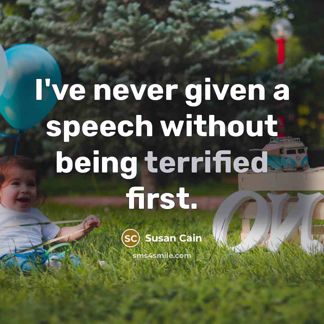“I've never given a speech without being terrified first.” quote by Susan Cain