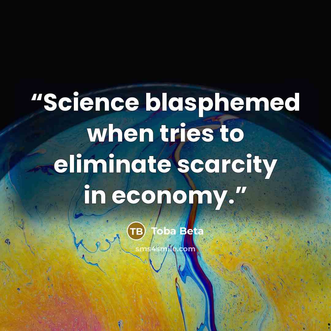“Science blasphemed when tries to eliminate scarcity in economy.” quote by Toba Beta