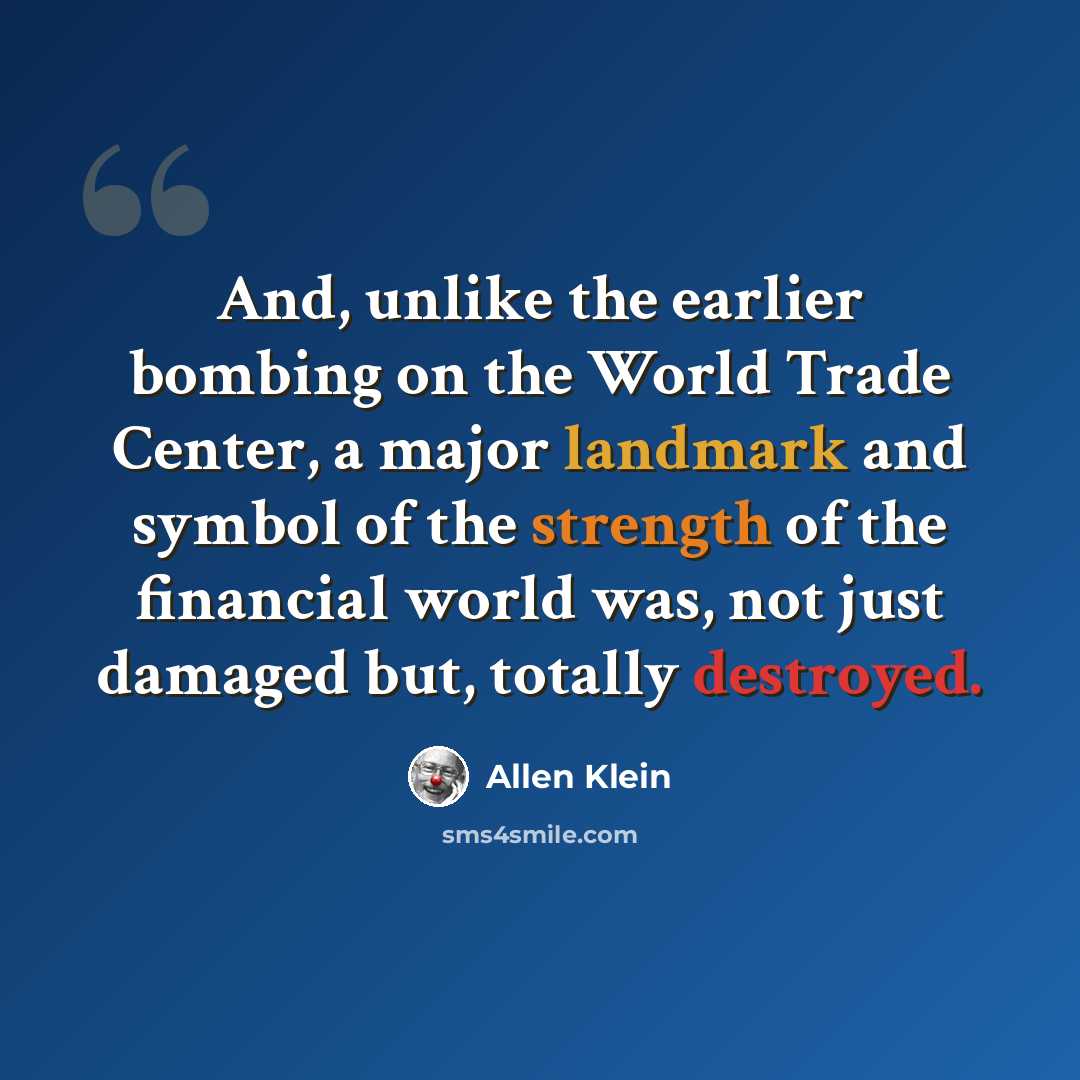 “And, unlike the earlier bombing on the World Trade Center, a major landmark and symbol of the strength of the financial world was, not just damaged but, totally destroyed.” quote by Allen Klein