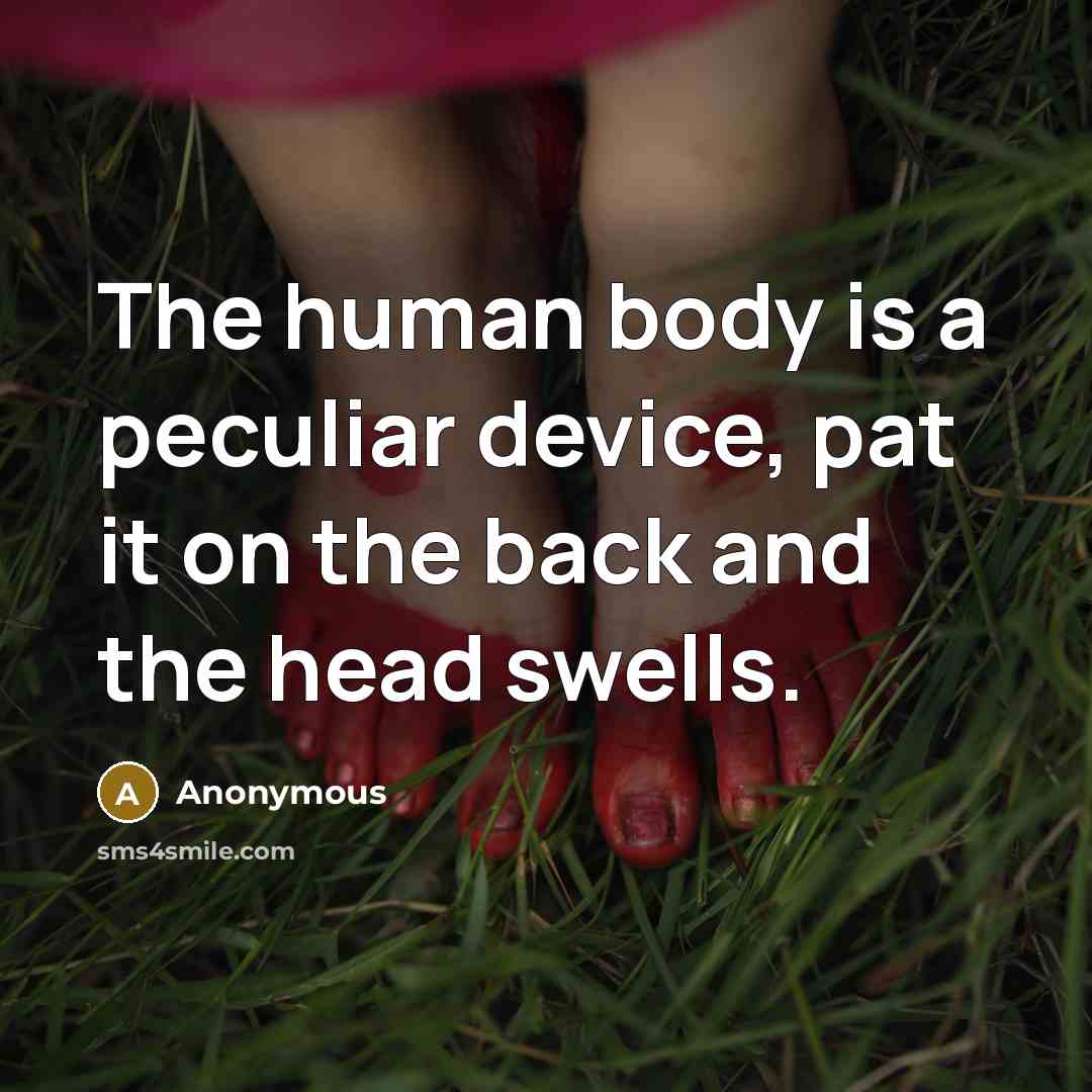 “The human body is a peculiar device, pat it on the back and the head swells.” quote by Anonymous