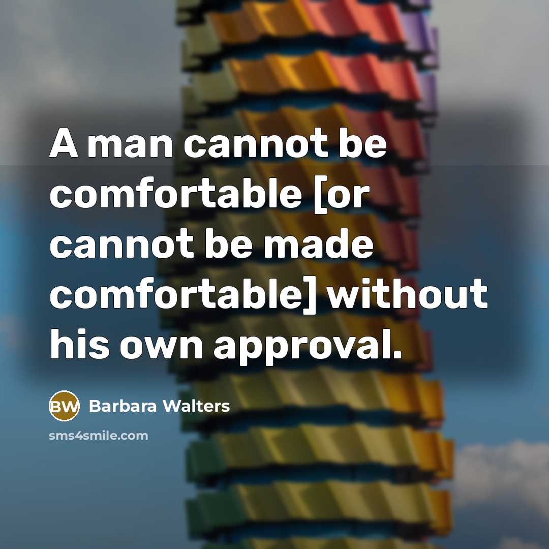 “A man cannot be comfortable [or cannot be made comfortable] without his own approval.” quote by Barbara Walters