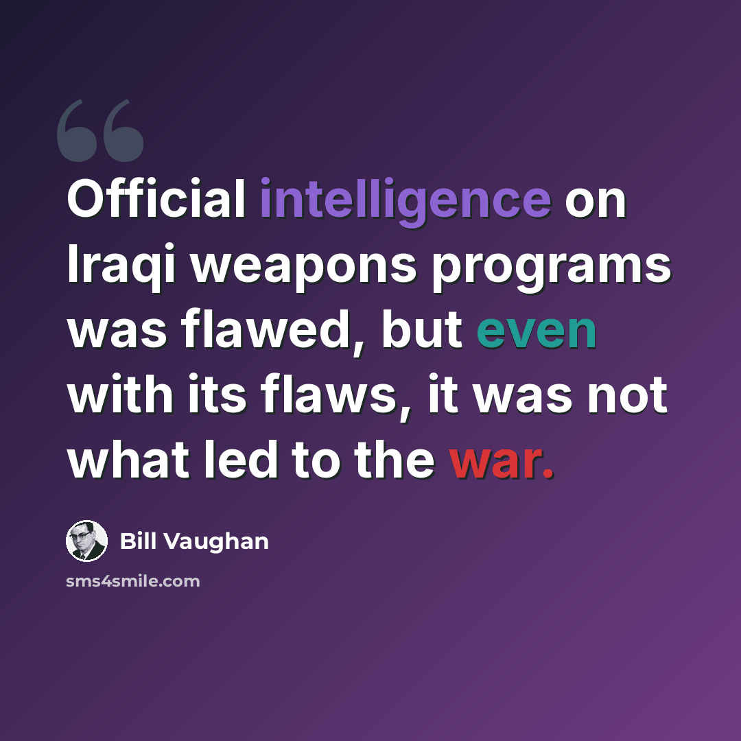 “Official intelligence on Iraqi weapons programs was flawed, but even with its flaws, it was not what led to the war.” quote by Bill Vaughan