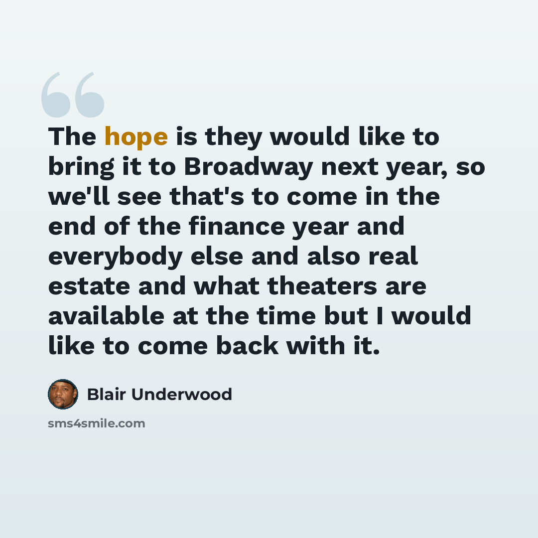 “The hope is they would like to bring it to Broadway next year, so we'll see that's to come in the end of the finance year and everybody else and also real estate and what theaters are available at the time but I would like to come back with it.” quote by Blair Underwood