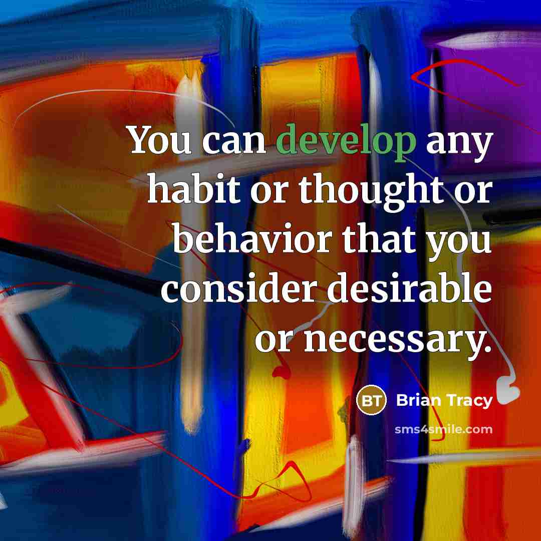 “You can develop any habit or thought or behavior that you consider desirable or necessary.” quote by Brian Tracy