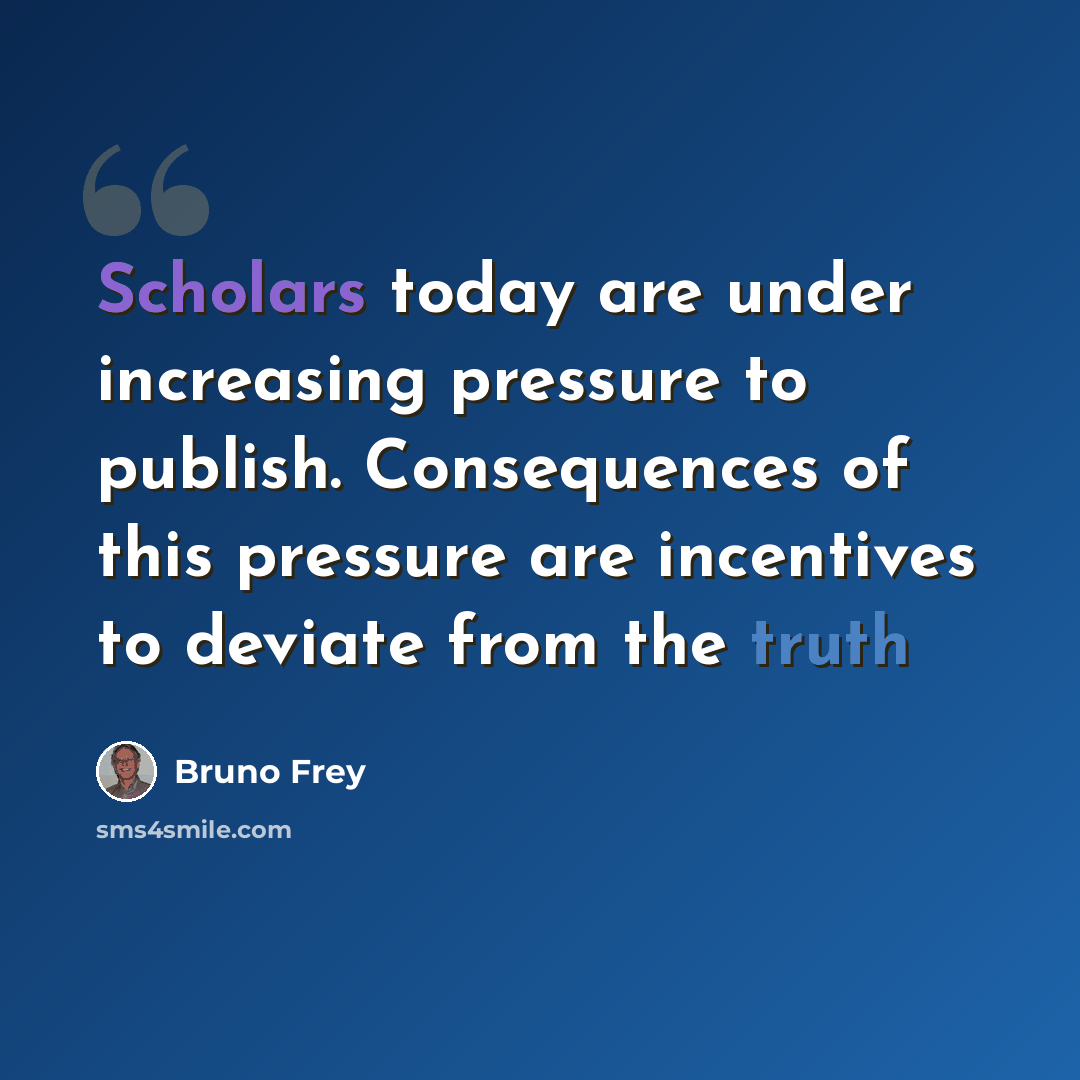 “Scholars today are under increasing pressure to publish. Consequences of this pressure are incentives to deviate from the truth” quote by Bruno Frey