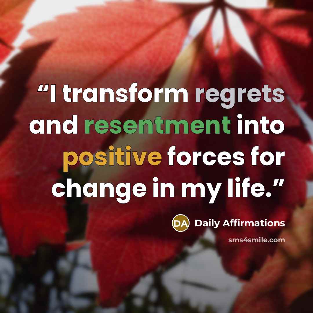“I transform regrets and resentment into positive forces for change in my life.” quote by Daily Affirmations