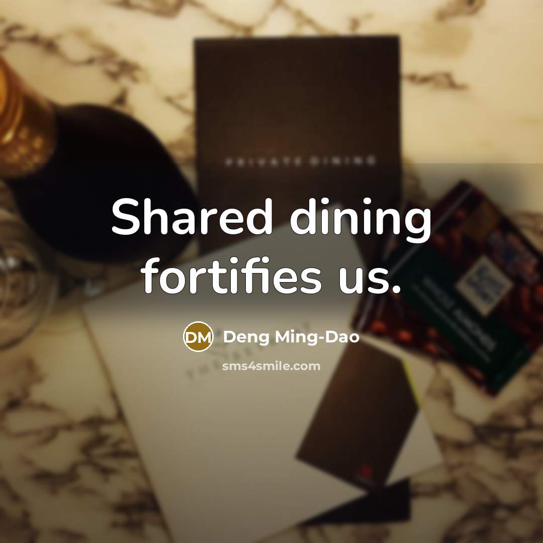 “Shared dining fortifies us.” quote by Deng Ming-Dao