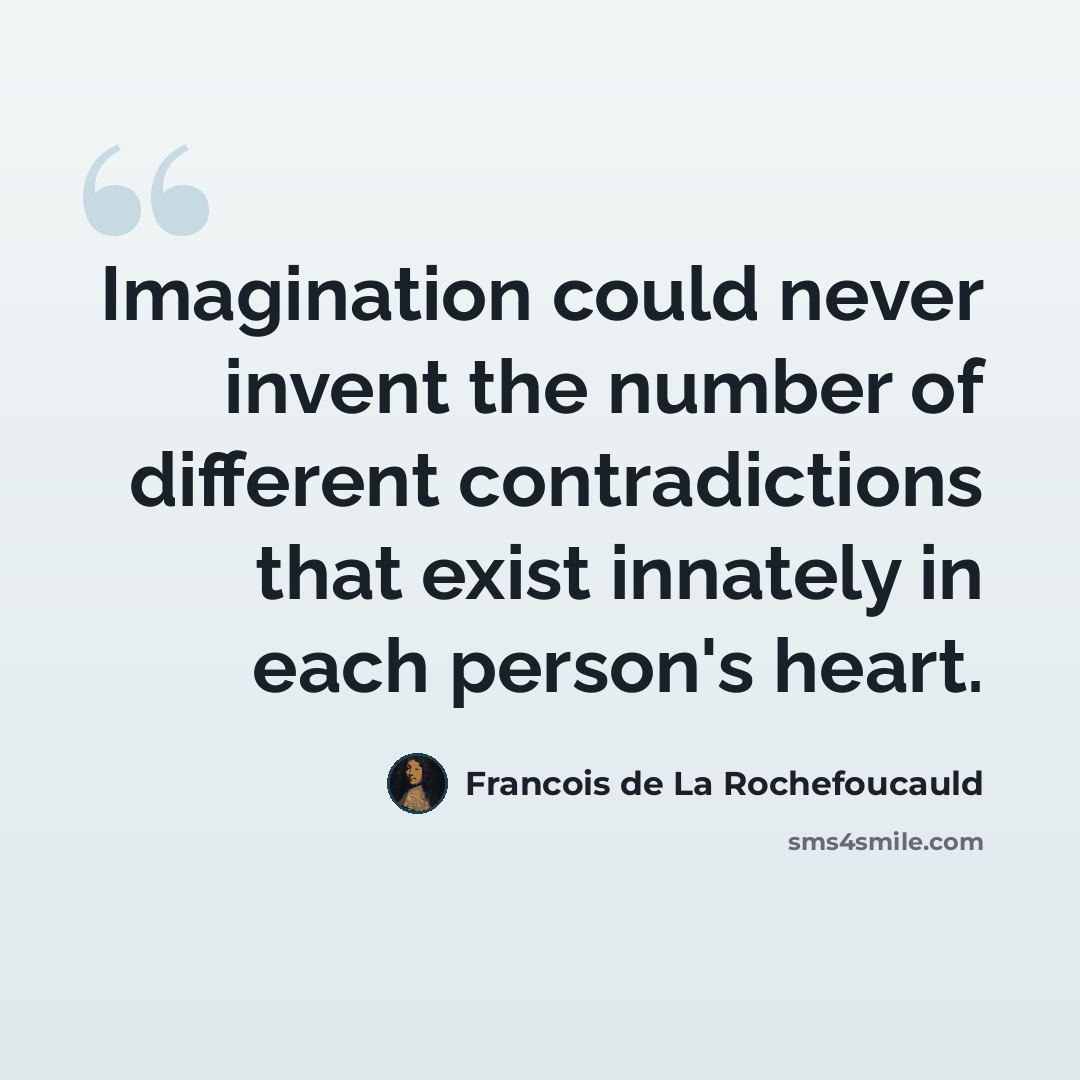 “Imagination could never invent the number of different contradictions that exist innately in each person's heart.” quote by Francois de La Rochefoucauld