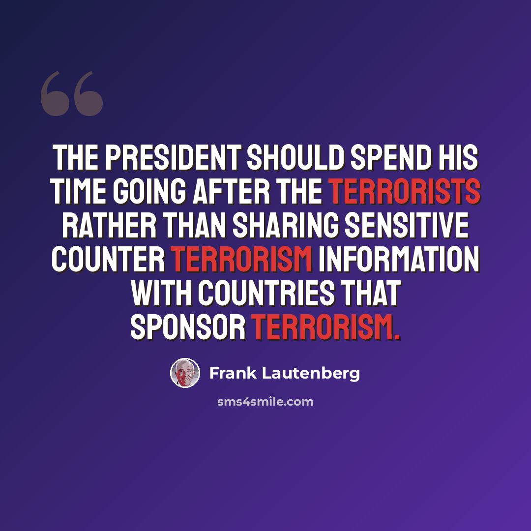 “The President should spend his time going after the terrorists rather than sharing sensitive counter terrorism information with countries that sponsor terrorism.” quote by Frank Lautenberg