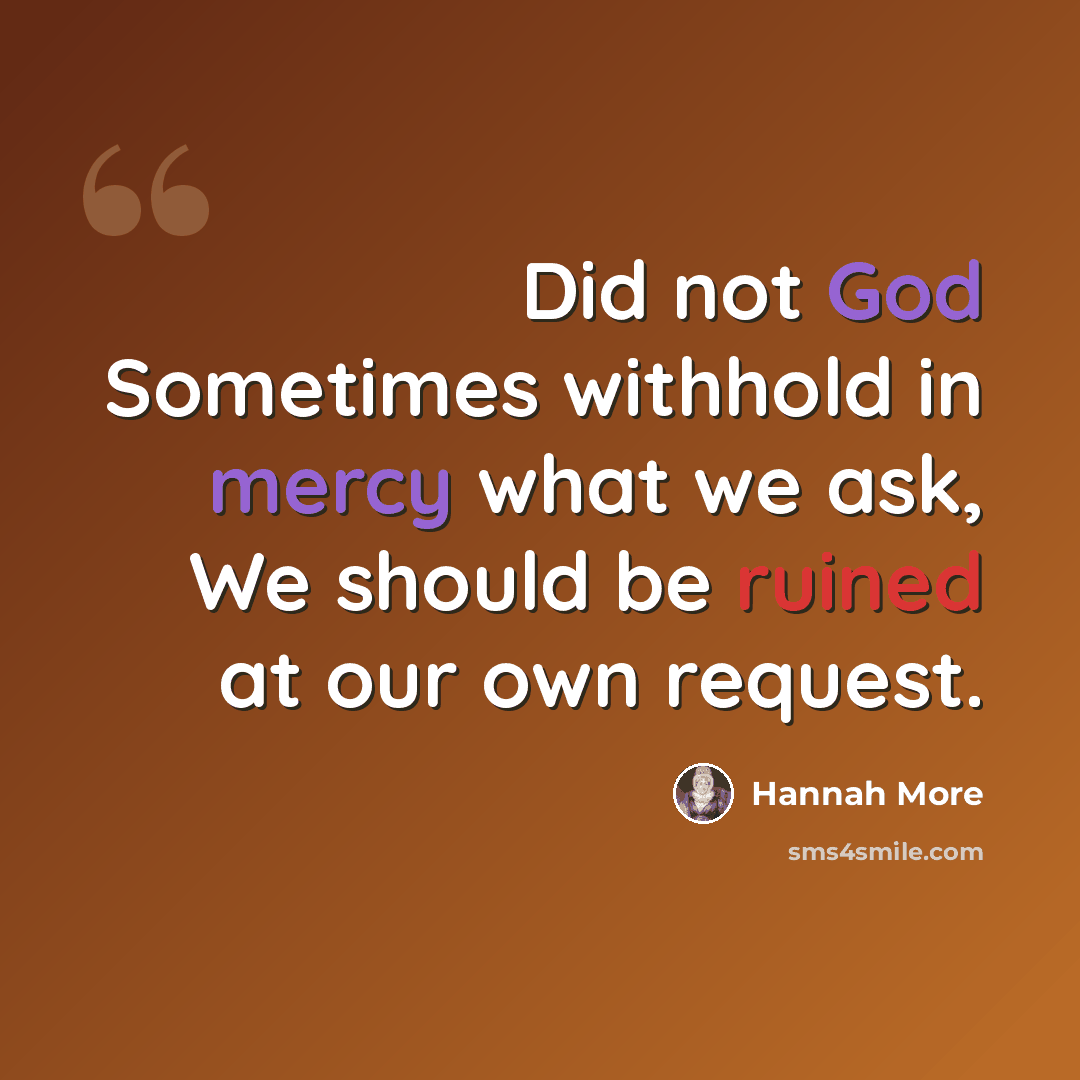 “Did not God Sometimes withhold in mercy what we ask, We should be ruined at our own request.” quote by Hannah More