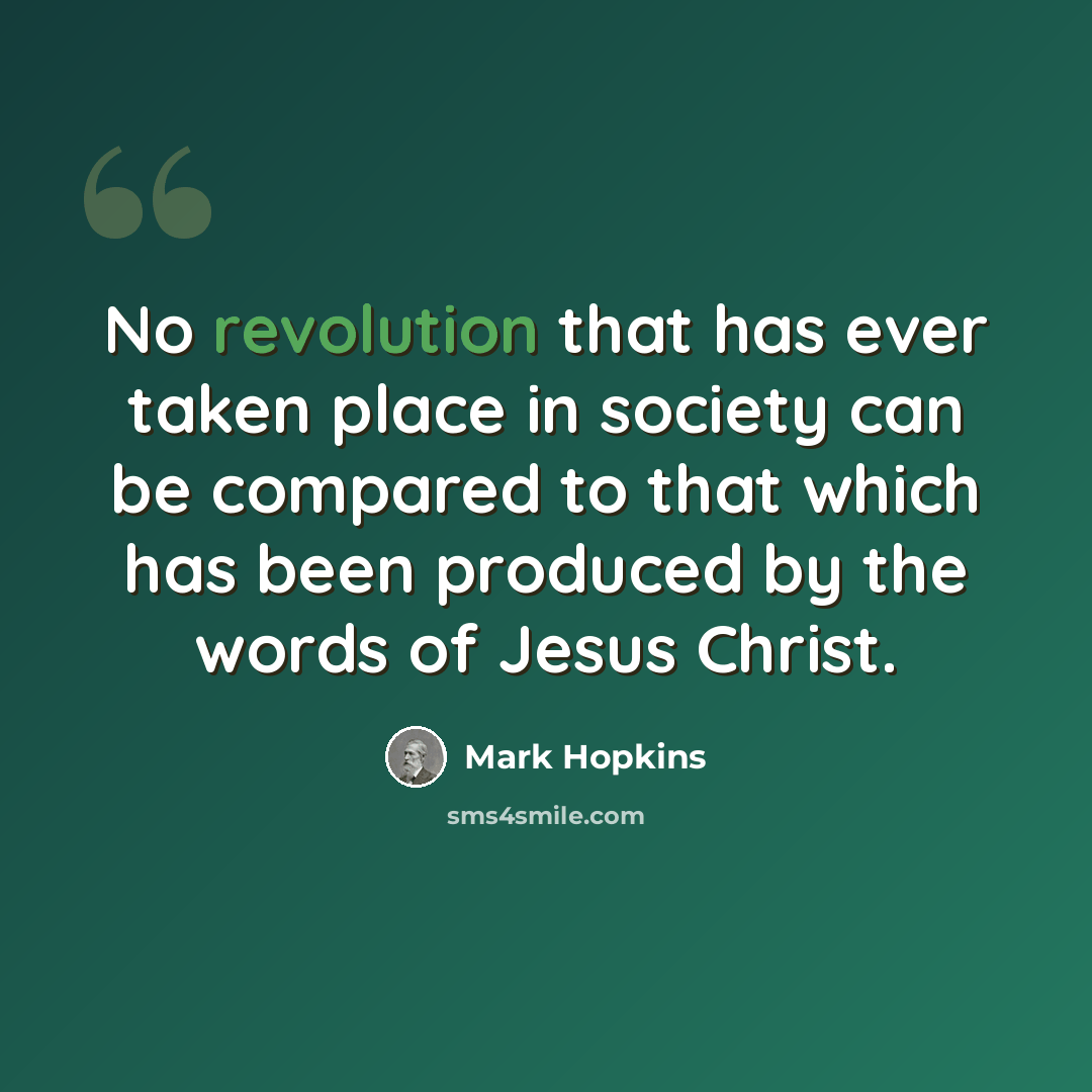 “No revolution that has ever taken place in society can be compared to that which has been produced by the words of Jesus Christ.” quote by Mark Hopkins