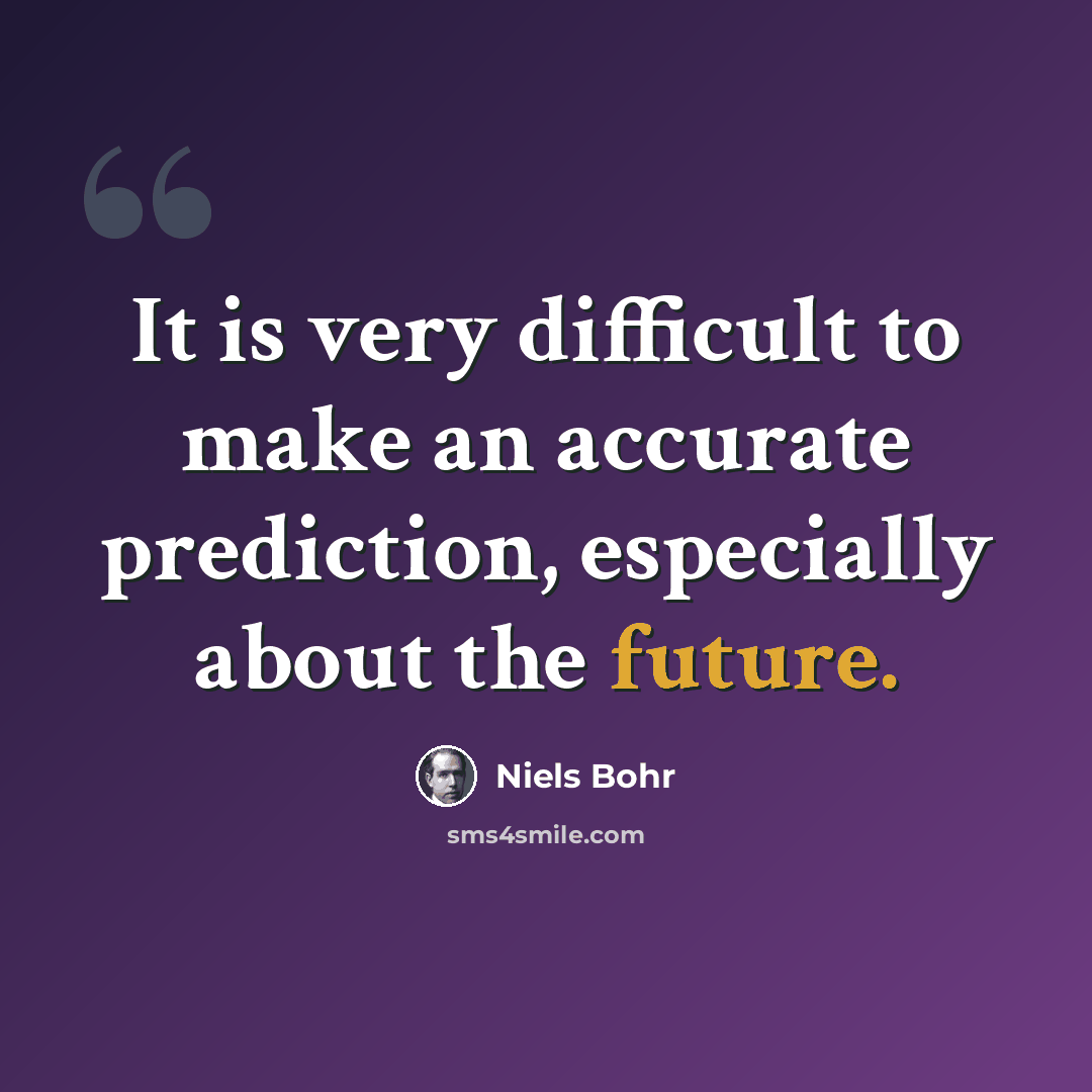 “It is very difficult to make an accurate prediction, especially about the future.” quote by Niels Bohr