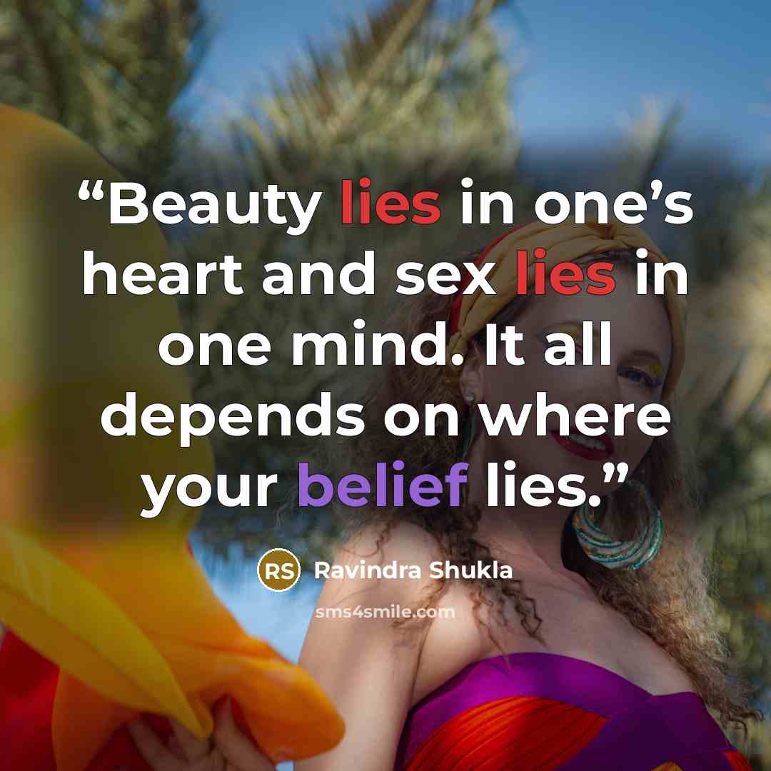 “Beauty lies in one’s heart and sex lies in one mind. It all depends on where your belief lies.” quote by Ravindra Shukla