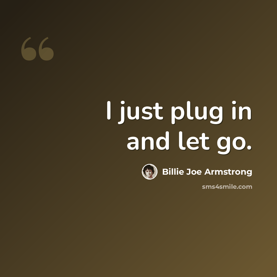 “I just plug in and let go.” quote by Billie Joe Armstrong