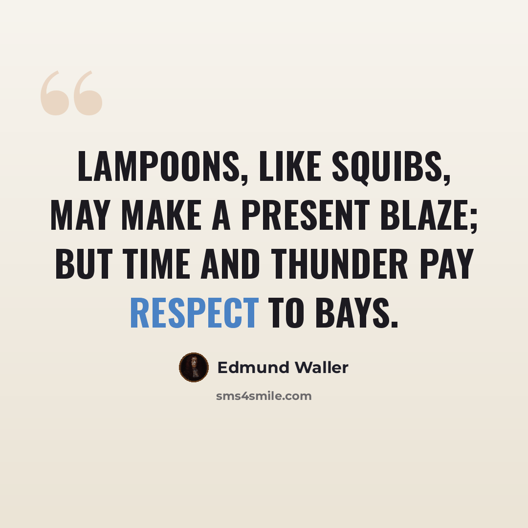 “Lampoons, like squibs, may make a present blaze; but time and thunder pay respect to bays.” quote by Edmund Waller