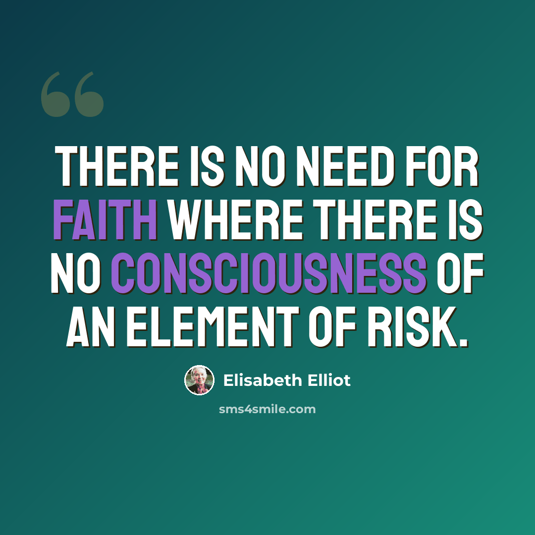 “There is no need for faith where there is no consciousness of an element of risk.” quote by Elisabeth Elliot