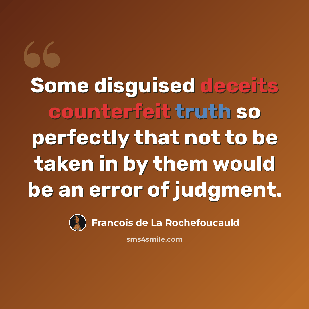 “Some disguised deceits counterfeit truth so perfectly that not to be taken in by them would be an error of judgment.” quote by Francois de La Rochefoucauld