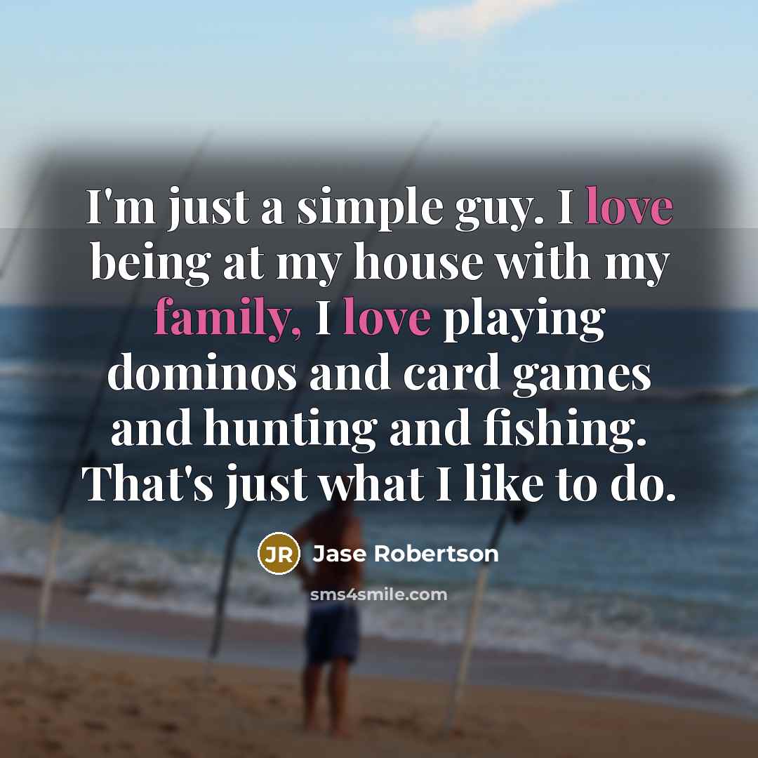 “I'm just a simple guy. I love being at my house with my family, I love playing dominos and card games and hunting and fishing. That's just what I like to do.” quote by Jase Robertson
