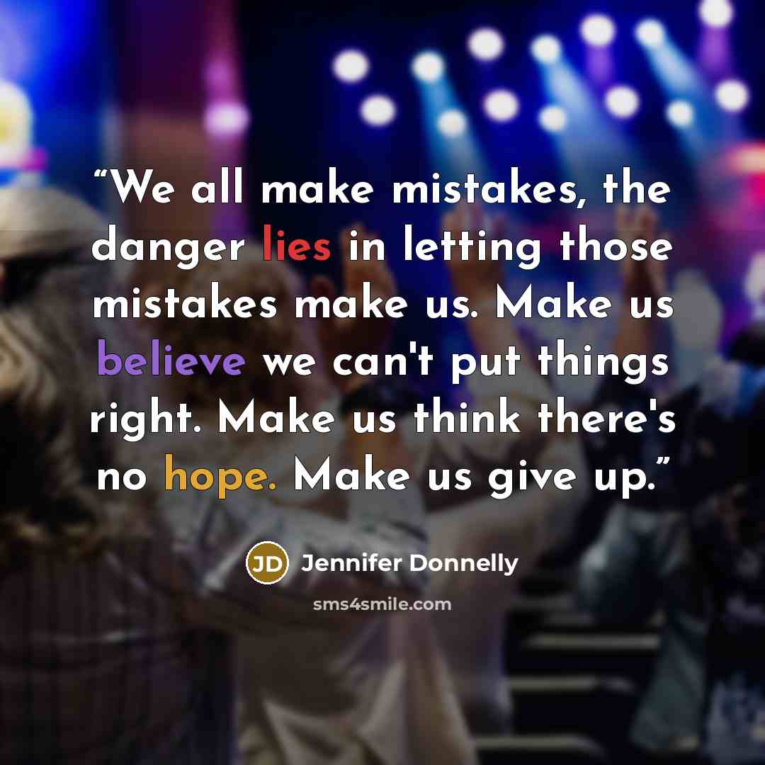 “We all make mistakes, the danger lies in letting those mistakes make us. Make us believe we can't put things right. Make us think there's no hope. Make us give up.” quote by Jennifer Donnelly