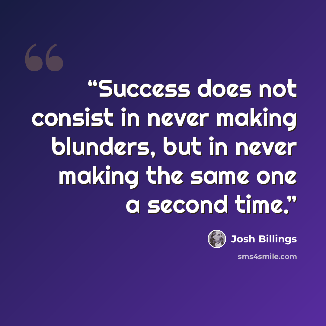 “Success does not consist in never making blunders, but in never making the same one a second time.” quote by Josh Billings