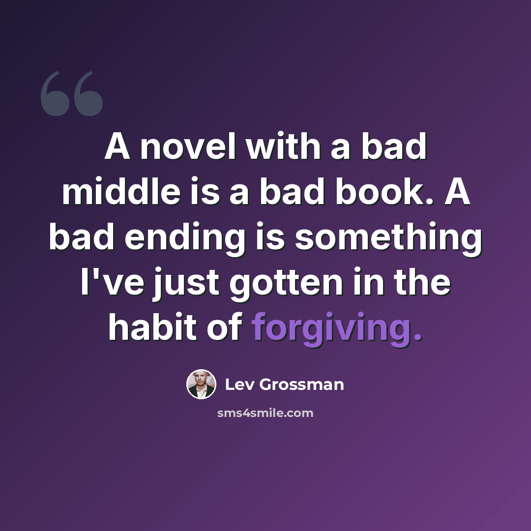 “A novel with a bad middle is a bad book. A bad ending is something I've just gotten in the habit of forgiving.” quote by Lev Grossman