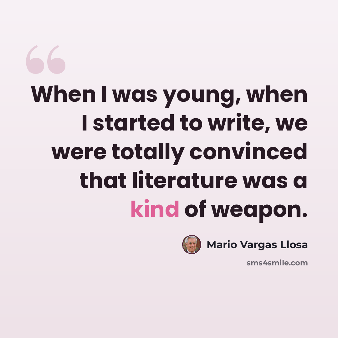 “When I was young, when I started to write, we were totally convinced that literature was a kind of weapon.” quote by Mario Vargas Llosa