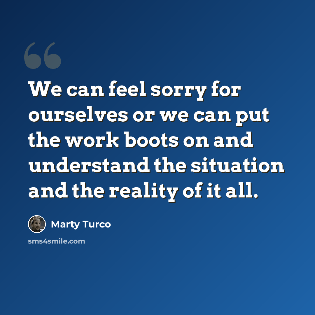 “We can feel sorry for ourselves or we can put the work boots on and understand the situation and the reality of it all.” quote by Marty Turco