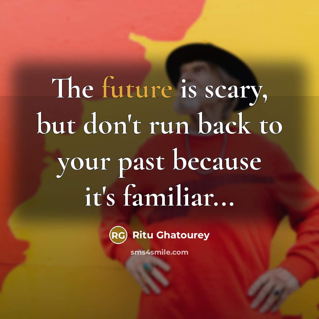 “The future is scary, but don't run back to your past because it's familiar...” quote by Ritu Ghatourey