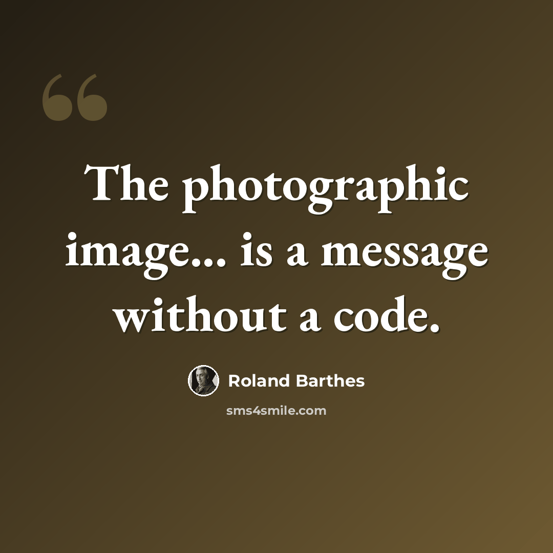 “The photographic image... is a message without a code.” quote by Roland Barthes