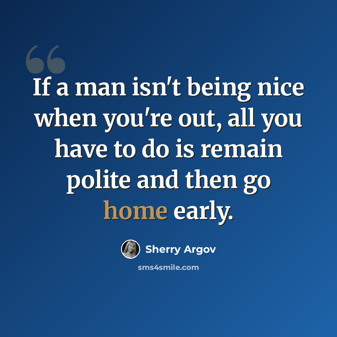 “If a man isn't being nice when you're out, all you have to do is remain polite and then go home early.” quote by Sherry Argov