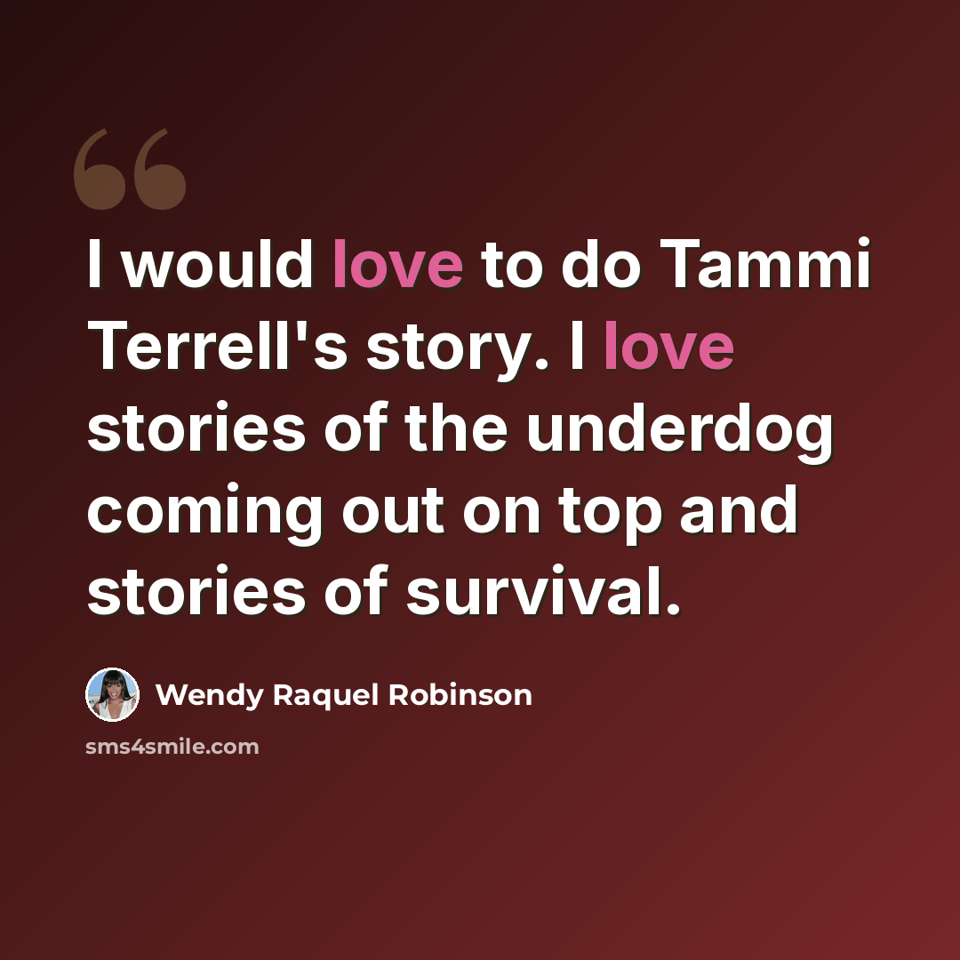 “I would love to do Tammi Terrell's story. I love stories of the underdog coming out on top and stories of survival.” quote by Wendy Raquel Robinson