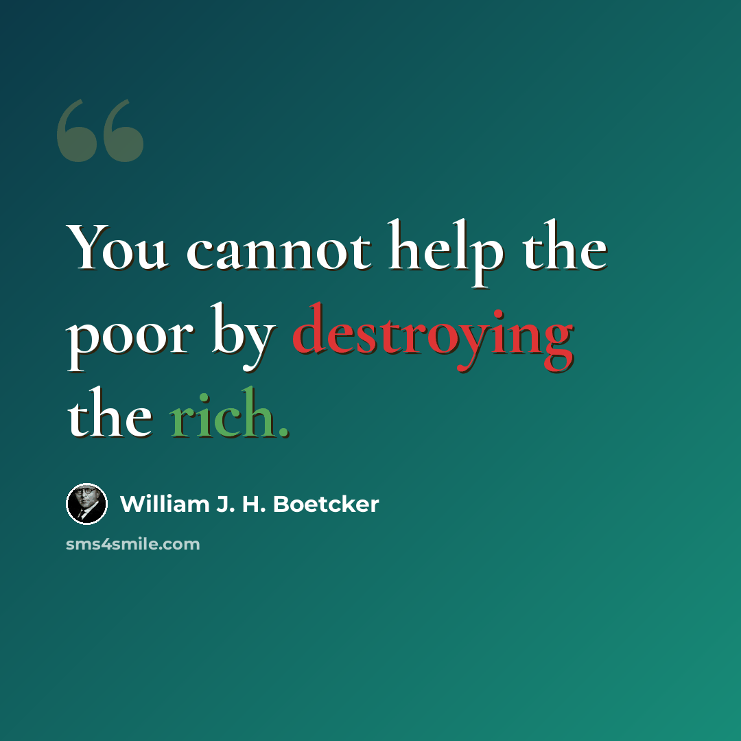 “You cannot help the poor by destroying the rich.” quote by William J. H. Boetcker