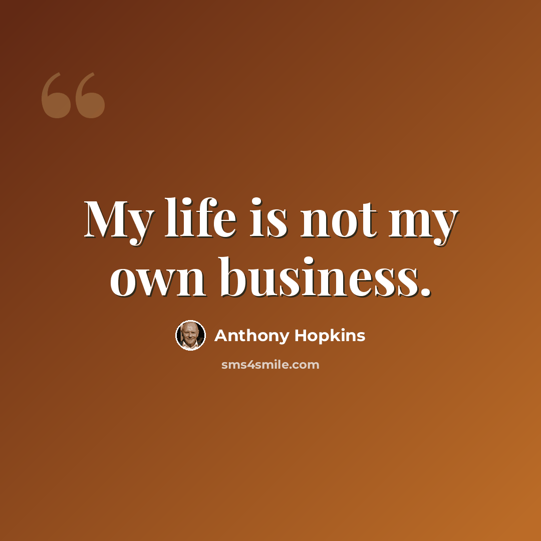 “My life is not my own business.” quote by Anthony Hopkins