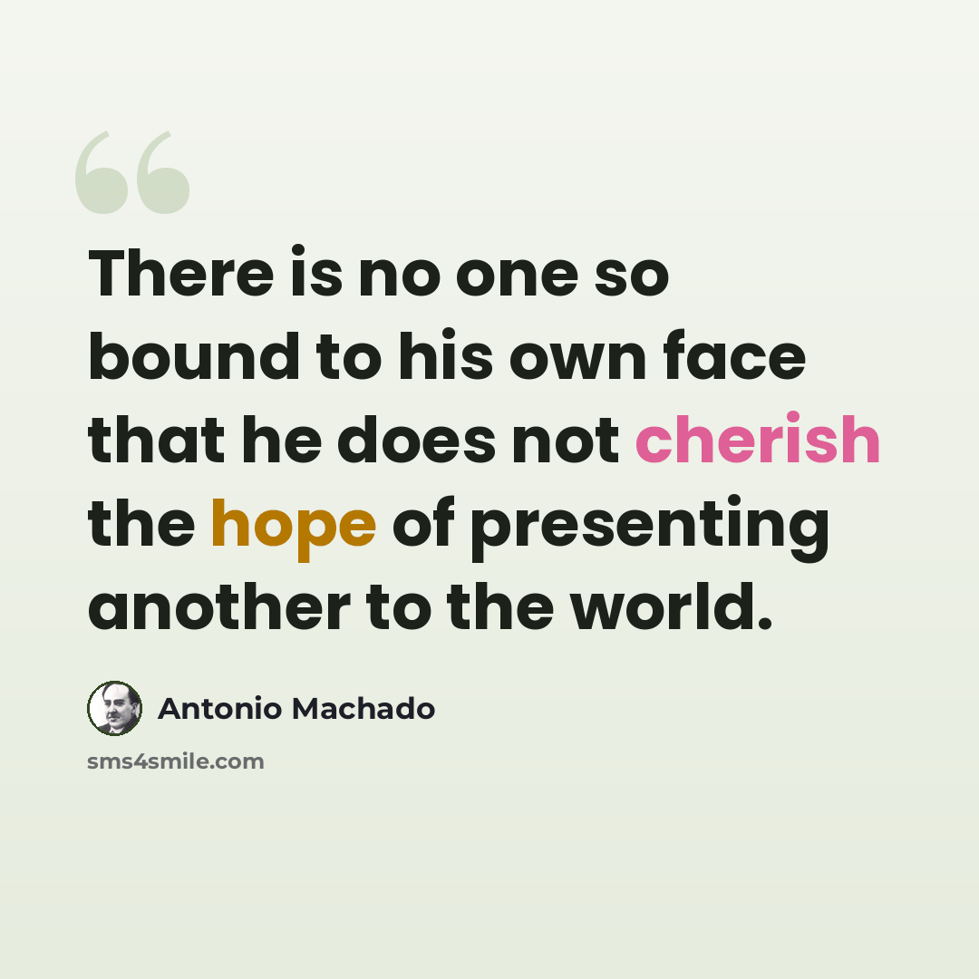 “There is no one so bound to his own face that he does not cherish the hope of presenting another to the world.” quote by Antonio Machado