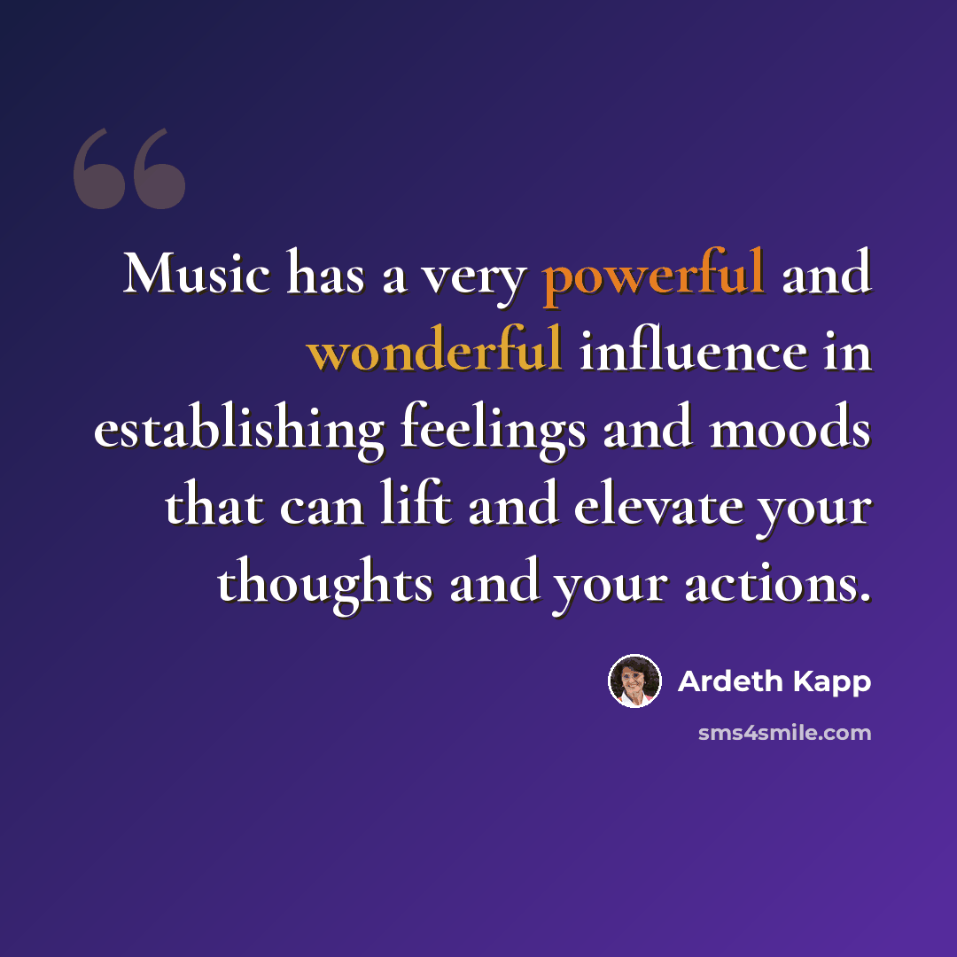 “Music has a very powerful and wonderful influence in establishing feelings and moods that can lift and elevate your thoughts and your actions.” quote by Ardeth Kapp