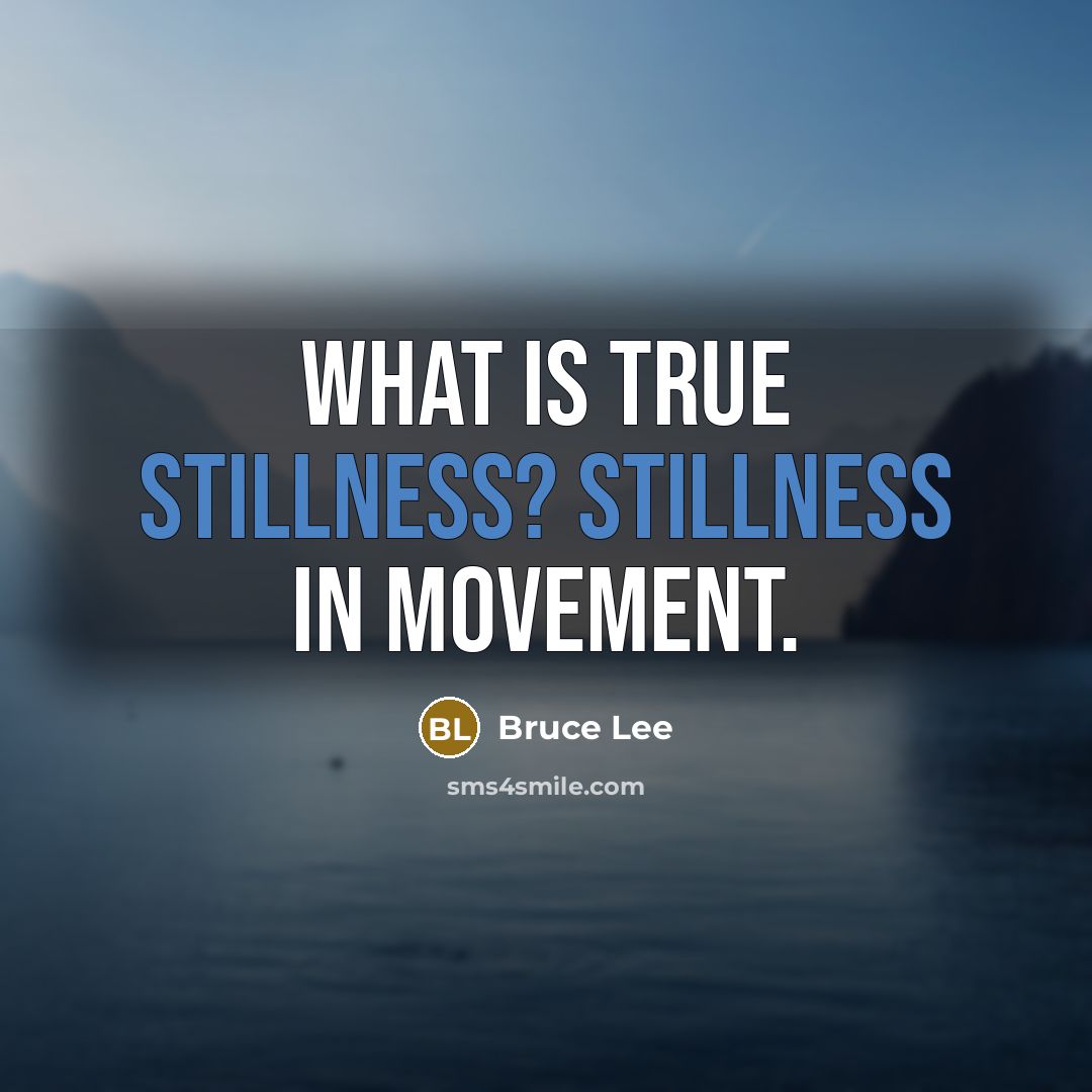 “What is true stillness? Stillness in movement.” quote by Bruce Lee