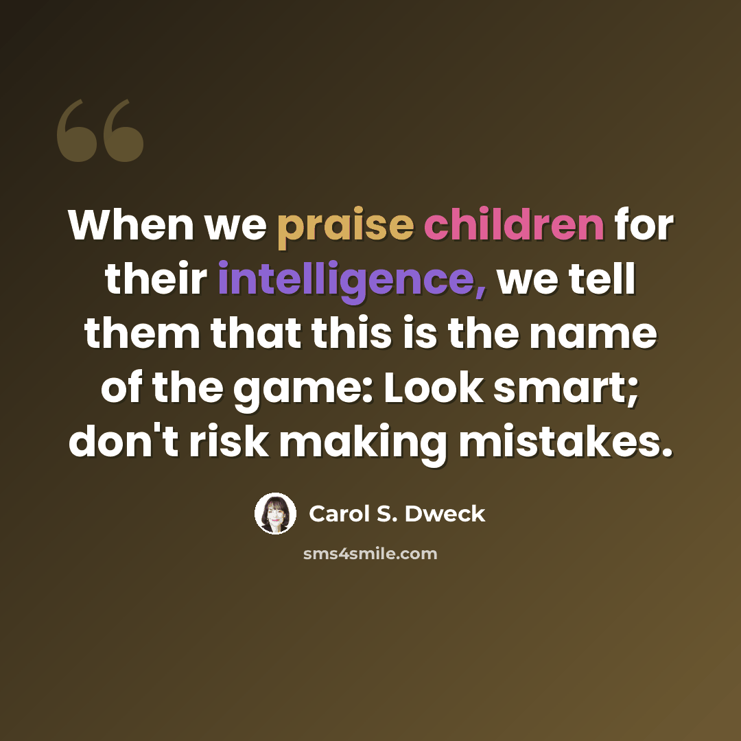 “When we praise children for their intelligence, we tell them that this is the name of the game: Look smart; don't risk making mistakes.” quote by Carol S. Dweck