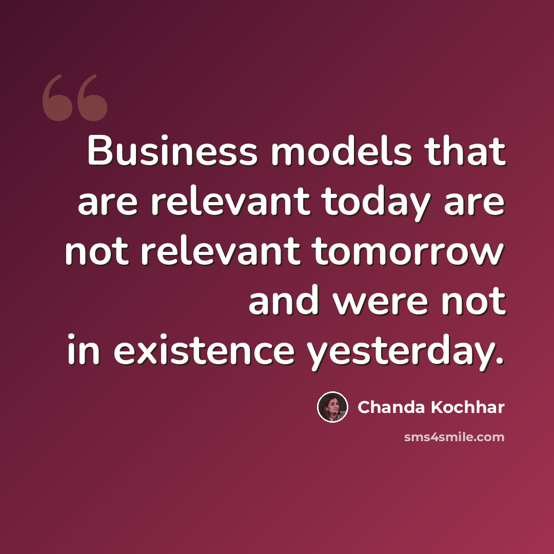 “Business models that are relevant today are not relevant tomorrow and were not in existence yesterday.” quote by Chanda Kochhar