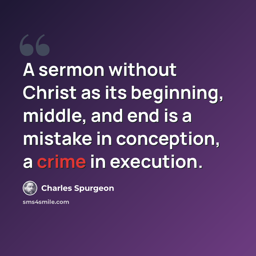 “A sermon without Christ as its beginning, middle, and end is a mistake in conception, a crime in execution.” quote by Charles Spurgeon